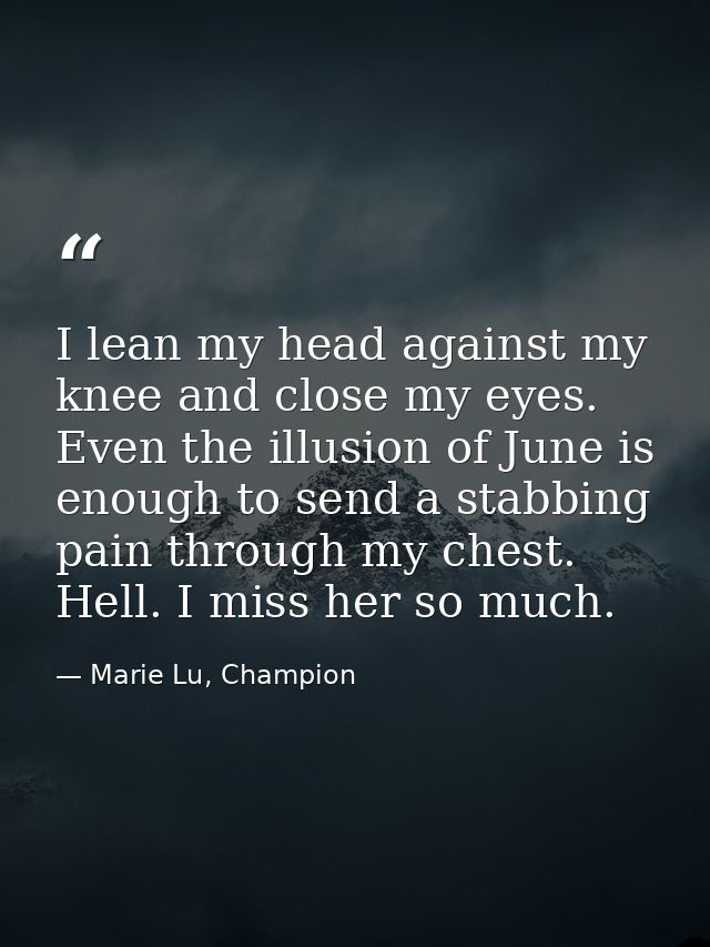 I lean my head against my knee and close my eyes. Even the illusion of June is enough to send a stabbing pain through my — Marie Lu, Champion