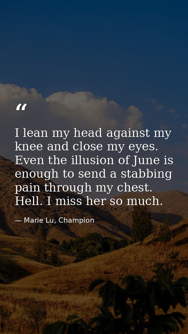 I lean my head against my knee and close my eyes. Even the illusion of June is enough to send a stabbing pain through my — Marie Lu, Champion