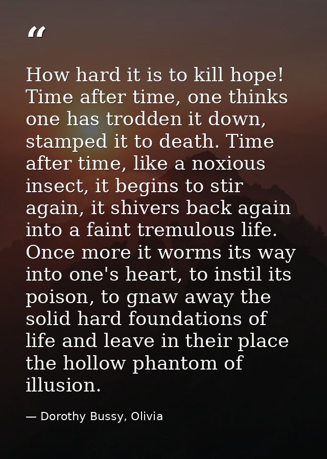 How hard it is to kill hope! Time after time, one thinks one has trodden it down, stamped it to death. Time after time,  — Dorothy Bussy, Olivia