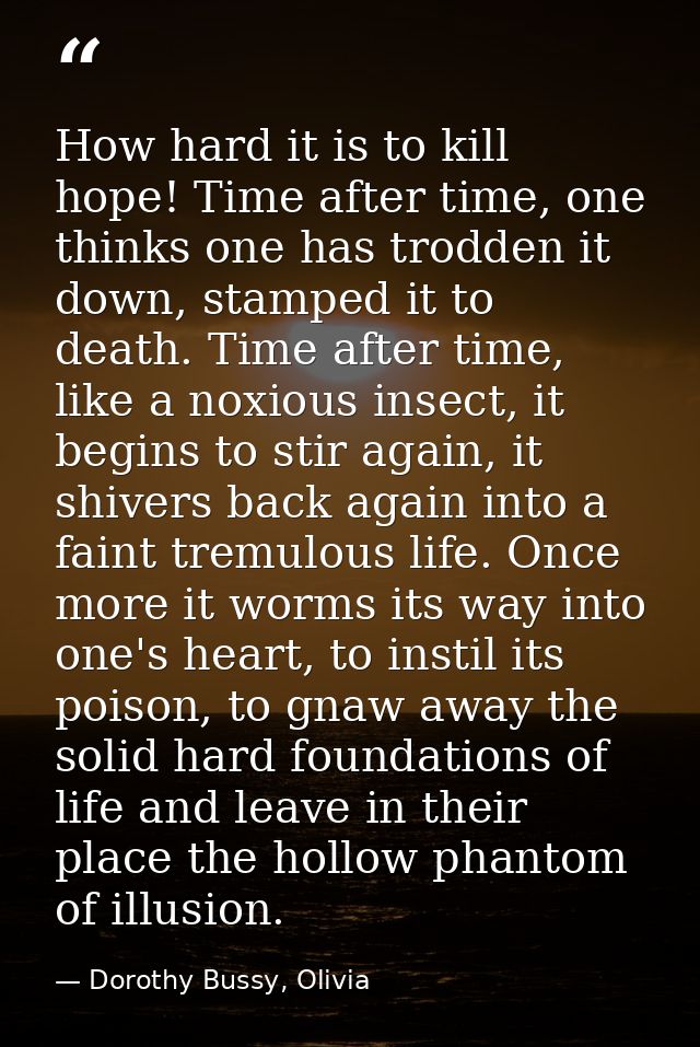 How hard it is to kill hope! Time after time, one thinks one has trodden it down, stamped it to death. Time after time,  — Dorothy Bussy, Olivia