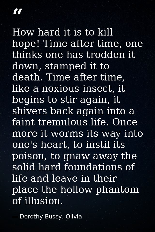 How hard it is to kill hope! Time after time, one thinks one has trodden it down, stamped it to death. Time after time,  — Dorothy Bussy, Olivia