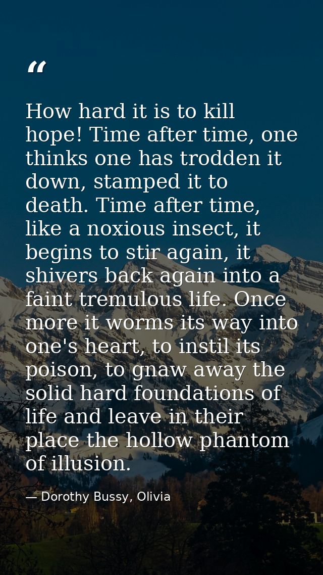 How hard it is to kill hope! Time after time, one thinks one has trodden it down, stamped it to death. Time after time,  — Dorothy Bussy, Olivia