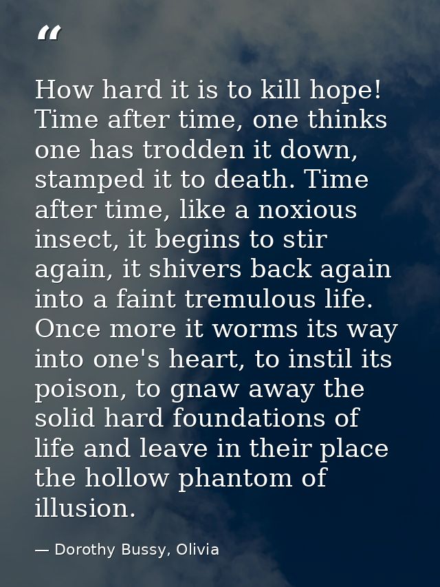 How hard it is to kill hope! Time after time, one thinks one has trodden it down, stamped it to death. Time after time,  — Dorothy Bussy, Olivia
