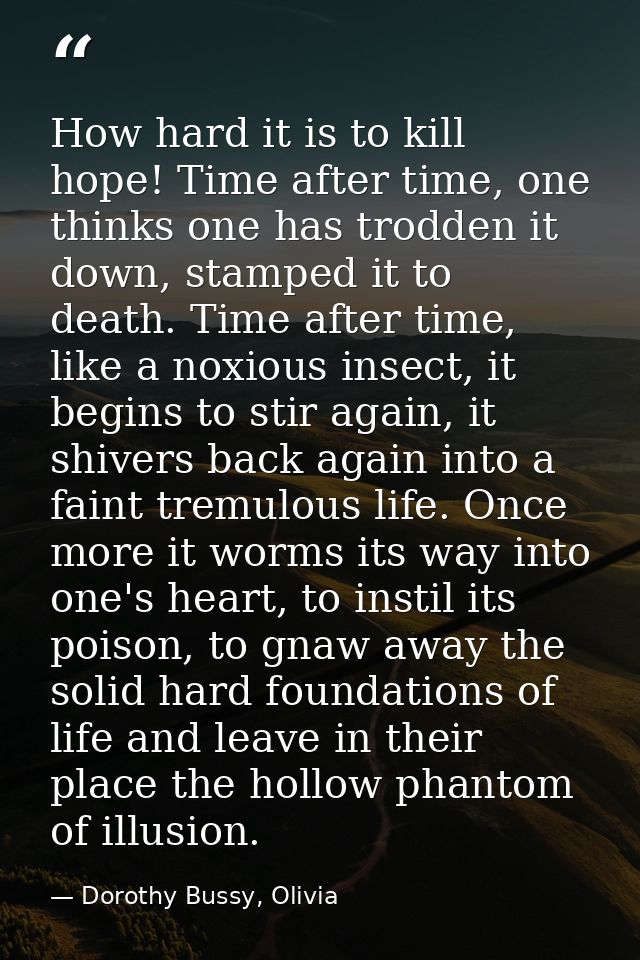How hard it is to kill hope! Time after time, one thinks one has trodden it down, stamped it to death. Time after time,  — Dorothy Bussy, Olivia