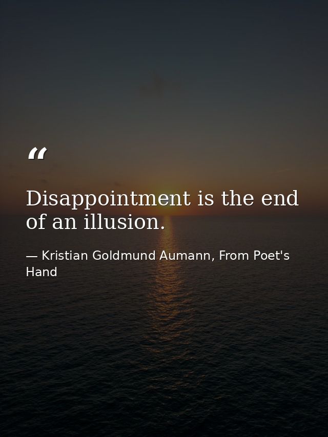 Disappointment is the end of an illusion. — Kristian Goldmund Aumann, From Poet's Hand