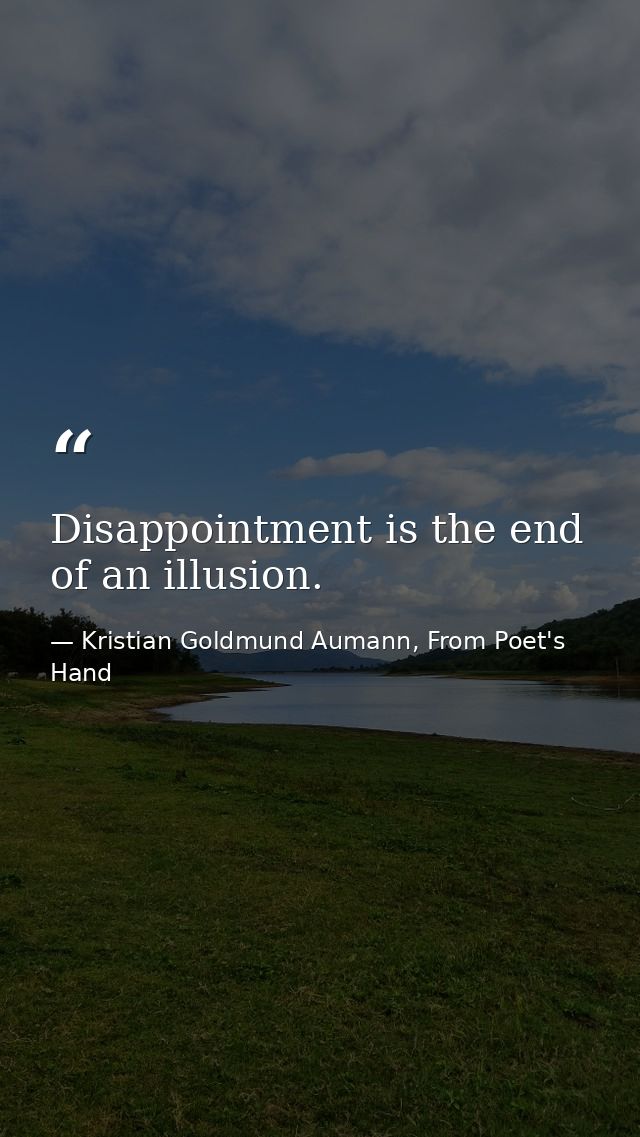 Disappointment is the end of an illusion. — Kristian Goldmund Aumann, From Poet's Hand