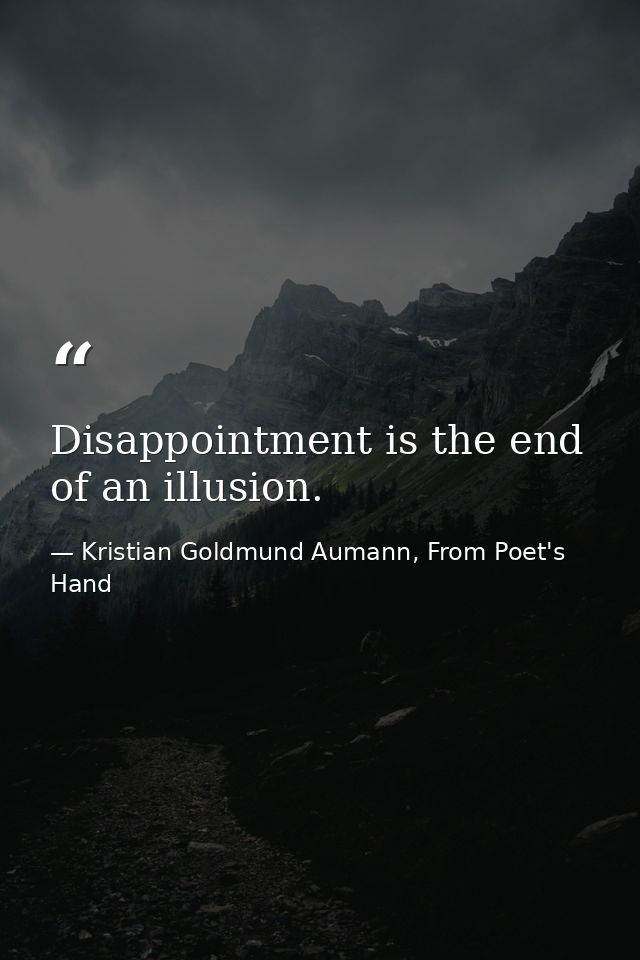Disappointment is the end of an illusion. — Kristian Goldmund Aumann, From Poet's Hand