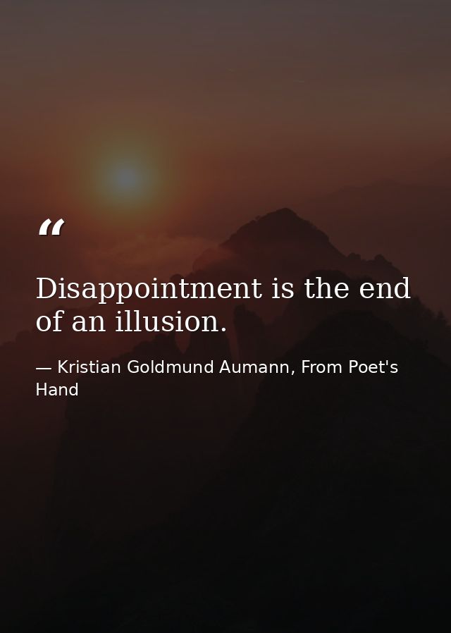 Disappointment is the end of an illusion. — Kristian Goldmund Aumann, From Poet's Hand