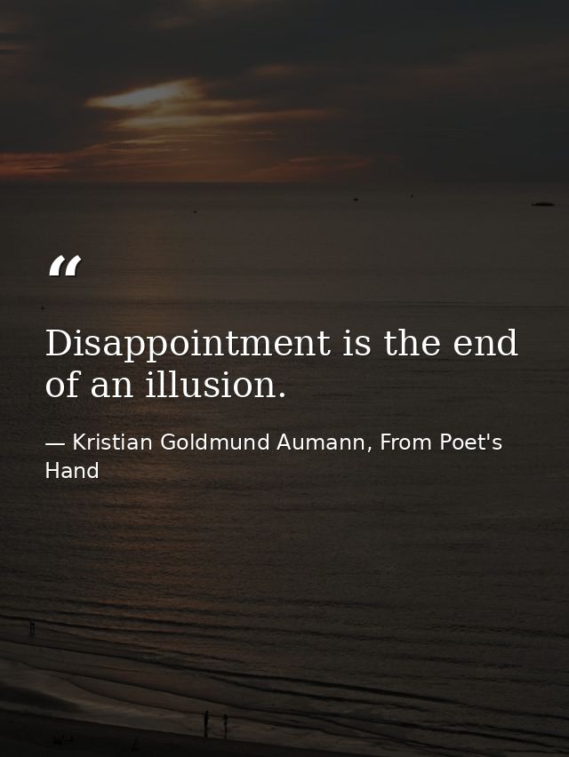 Disappointment is the end of an illusion. — Kristian Goldmund Aumann, From Poet's Hand