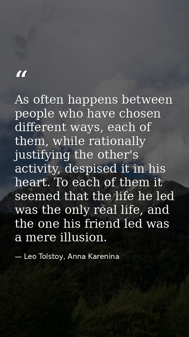 As often happens between people who have chosen different ways, each of them, while rationally justifying the other's ac — Leo Tolstoy, Anna Karenina
