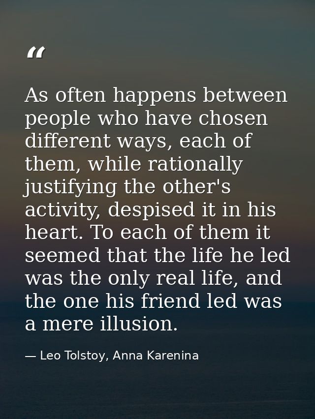 As often happens between people who have chosen different ways, each of them, while rationally justifying the other's ac — Leo Tolstoy, Anna Karenina