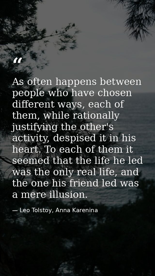 As often happens between people who have chosen different ways, each of them, while rationally justifying the other's ac — Leo Tolstoy, Anna Karenina