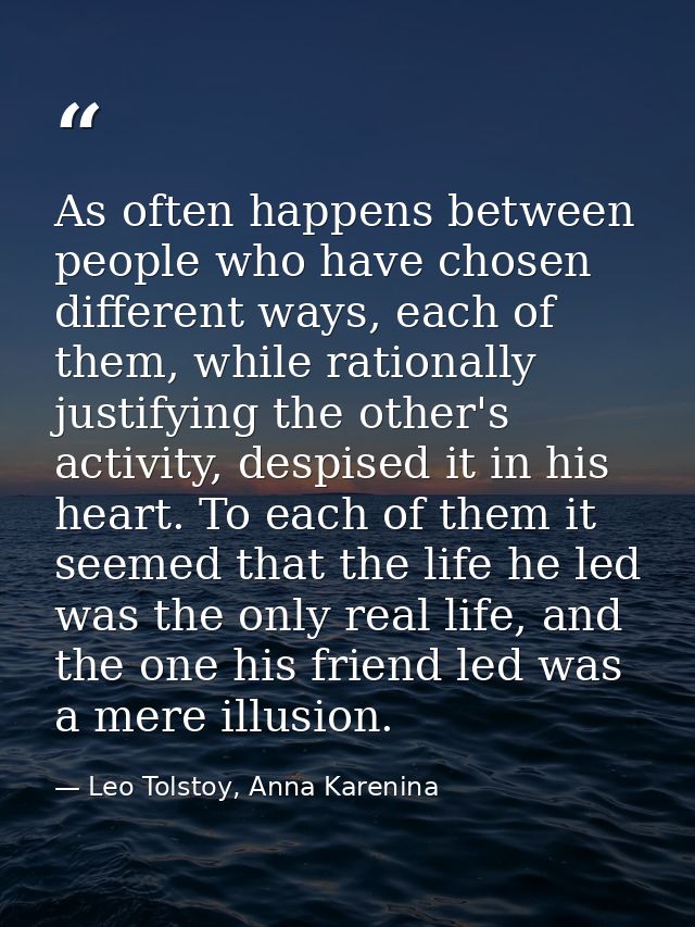As often happens between people who have chosen different ways, each of them, while rationally justifying the other's ac — Leo Tolstoy, Anna Karenina