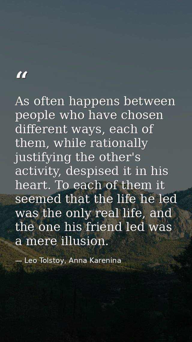 As often happens between people who have chosen different ways, each of them, while rationally justifying the other's ac — Leo Tolstoy, Anna Karenina