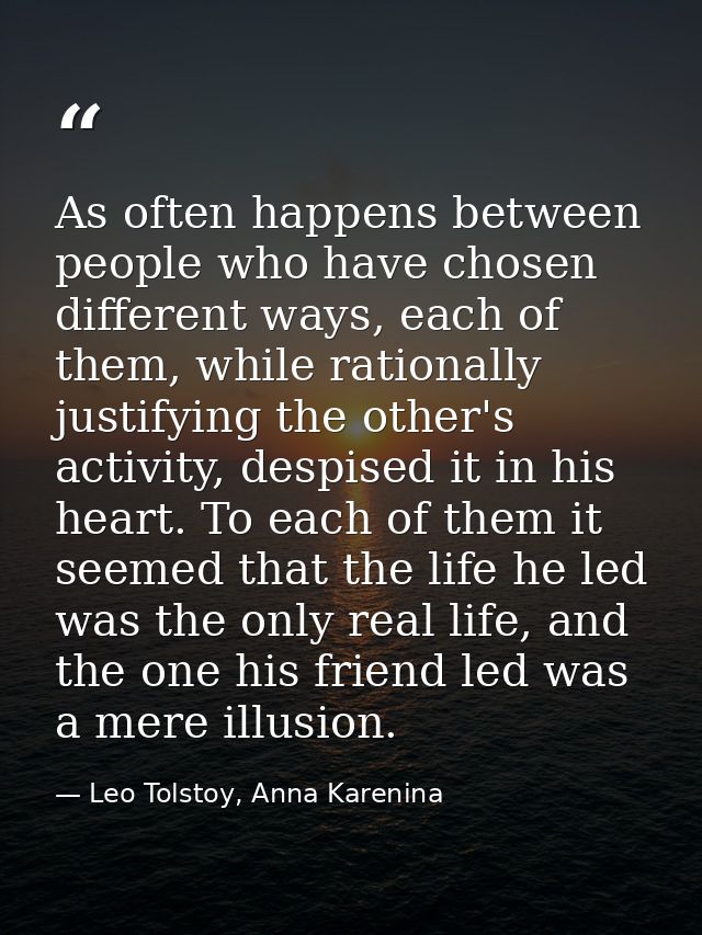 As often happens between people who have chosen different ways, each of them, while rationally justifying the other's ac — Leo Tolstoy, Anna Karenina