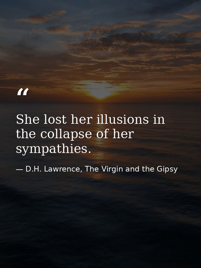 She lost her illusions in the collapse of her sympathies. — D.H. Lawrence, The Virgin and the Gipsy