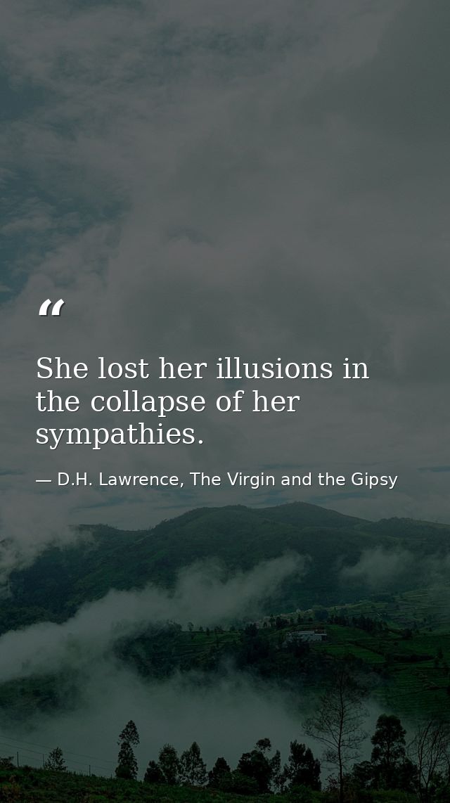 She lost her illusions in the collapse of her sympathies. — D.H. Lawrence, The Virgin and the Gipsy