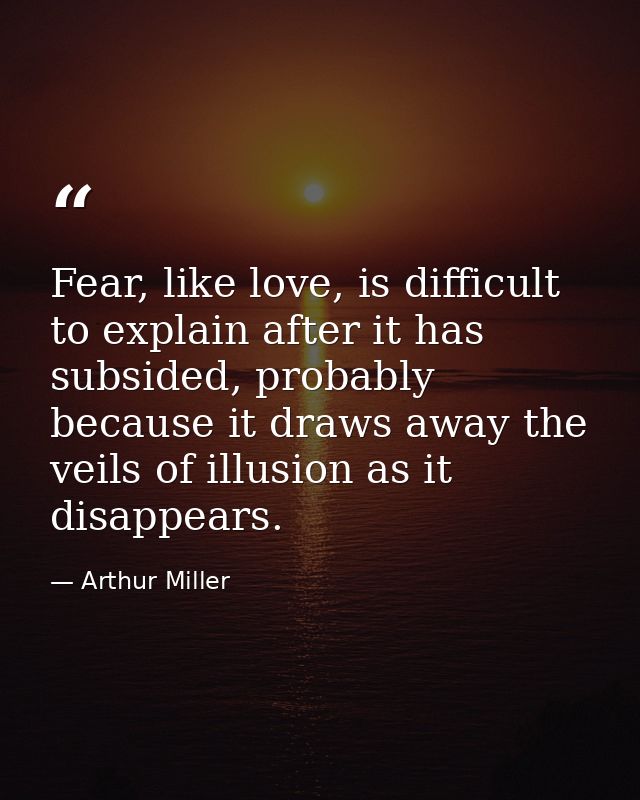 Fear, like love, is difficult to explain after it has subsided, probably because it draws away the veils of illusion as  — Arthur Miller