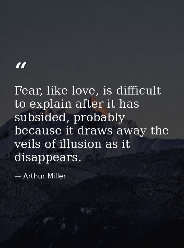 Fear, like love, is difficult to explain after it has subsided, probably because it draws away the veils of illusion as  — Arthur Miller