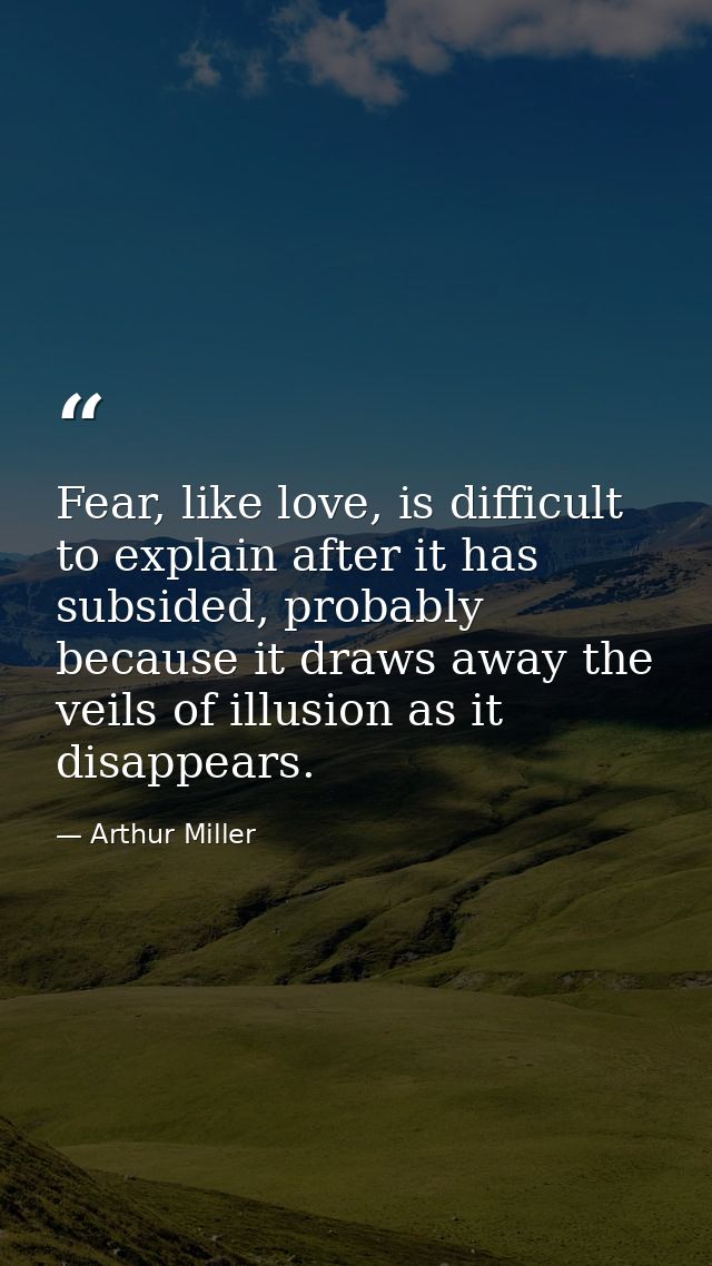 Fear, like love, is difficult to explain after it has subsided, probably because it draws away the veils of illusion as  — Arthur Miller
