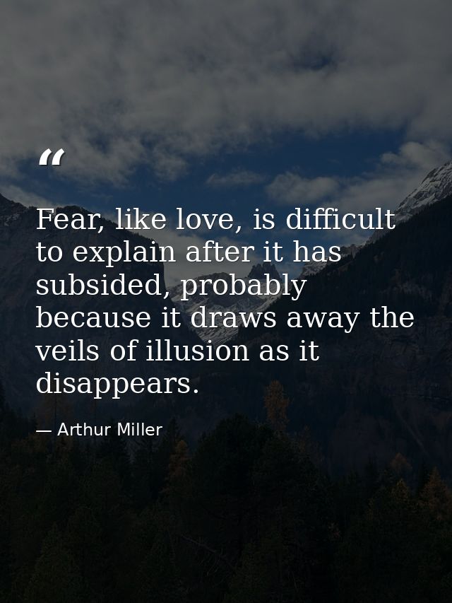 Fear, like love, is difficult to explain after it has subsided, probably because it draws away the veils of illusion as  — Arthur Miller