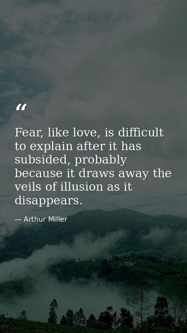 Fear, like love, is difficult to explain after it has subsided, probably because it draws away the veils of illusion as  — Arthur Miller