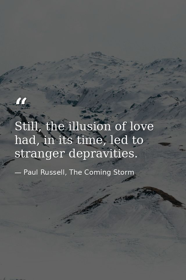 Still, the illusion of love had, in its time, led to stranger depravities. — Paul Russell, The Coming Storm