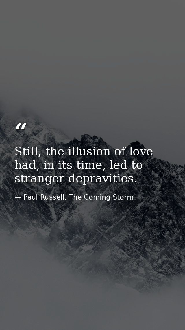 Still, the illusion of love had, in its time, led to stranger depravities. — Paul Russell, The Coming Storm