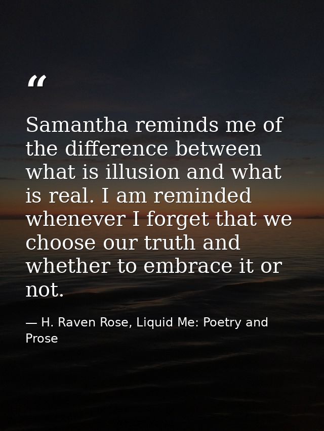 Samantha reminds me of the difference between what is illusion and what is real. I am reminded whenever I forget that we — H. Raven Rose, Liquid Me: Poetry and Prose