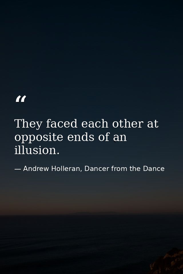 They faced each other at opposite ends of an illusion. — Andrew Holleran, Dancer from the Dance