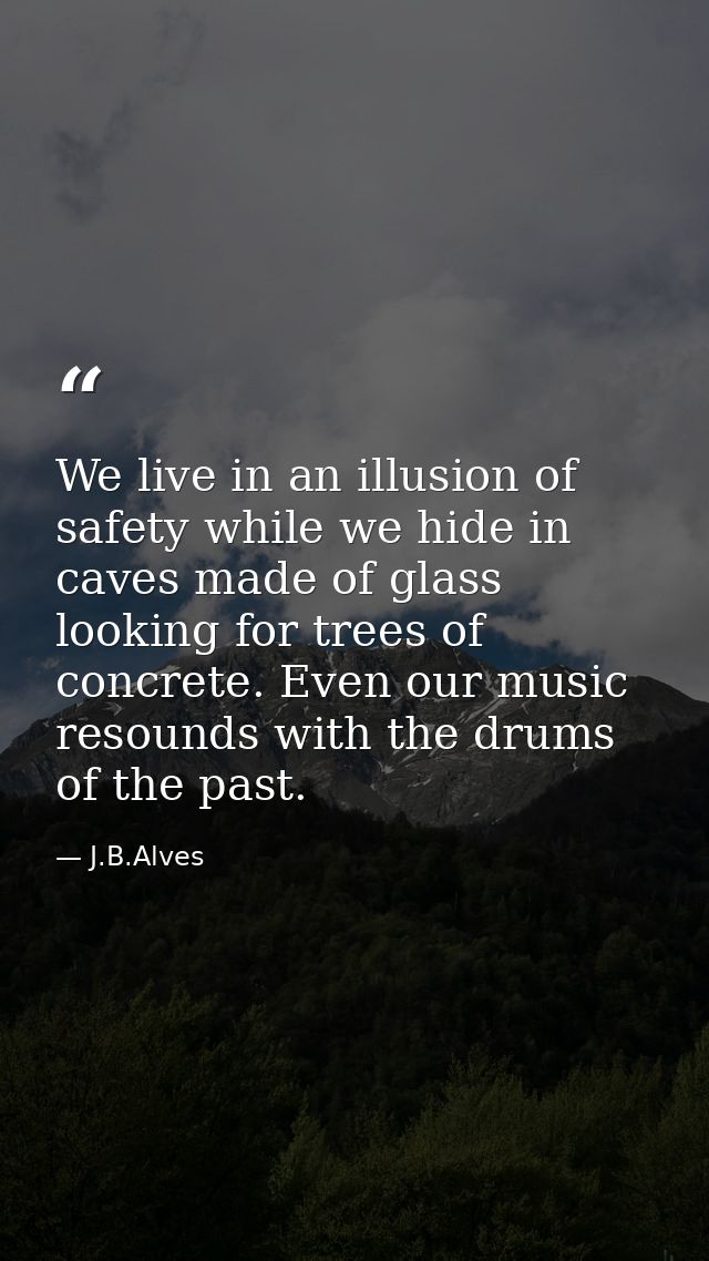 We live in an illusion of safety while we hide in caves made ​​of glass looking for trees of concrete. Even our music re — J.B.Alves