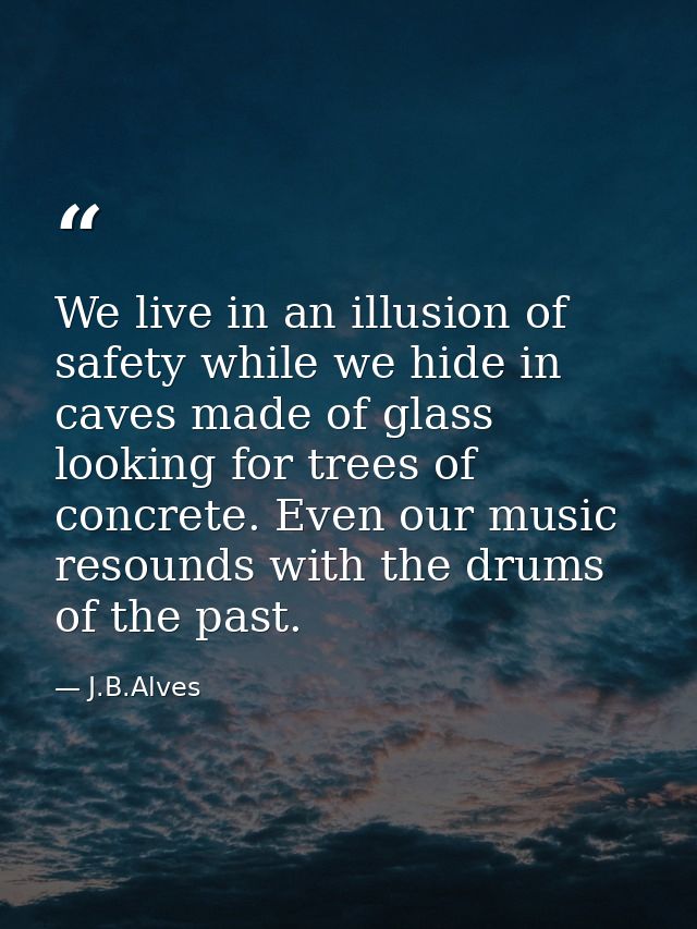We live in an illusion of safety while we hide in caves made ​​of glass looking for trees of concrete. Even our music re — J.B.Alves