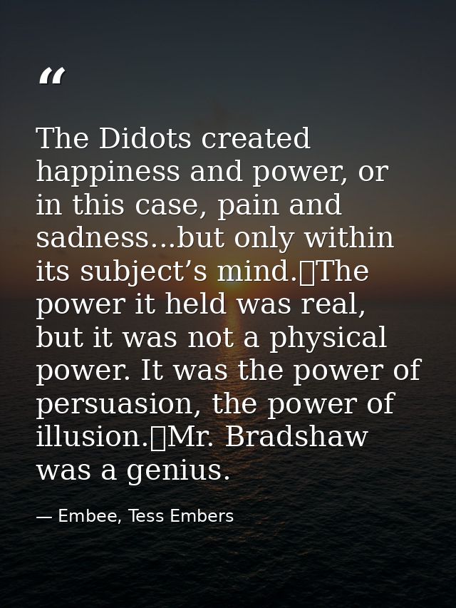 The Didots created happiness and power, or in this case, pain and sadness...but only within its subject’s mind.	The powe — Embee, Tess Embers