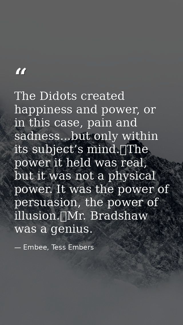 The Didots created happiness and power, or in this case, pain and sadness...but only within its subject’s mind.	The powe — Embee, Tess Embers
