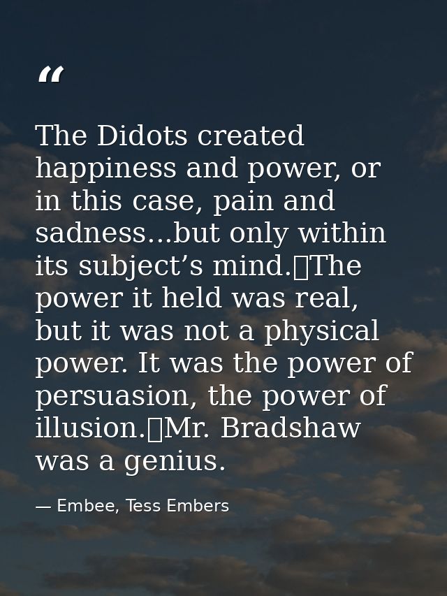 The Didots created happiness and power, or in this case, pain and sadness...but only within its subject’s mind.	The powe — Embee, Tess Embers