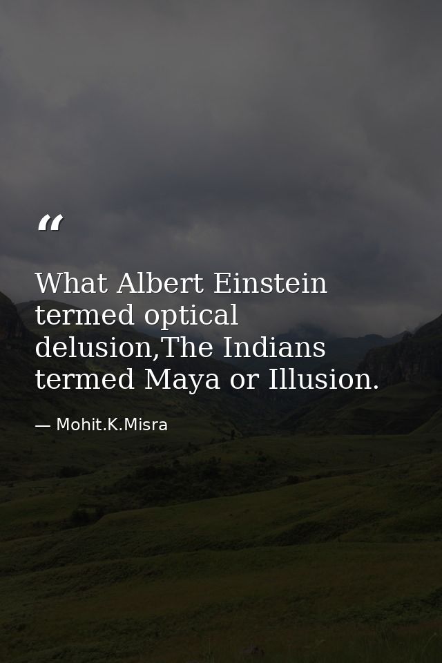 What Albert Einstein termed optical delusion,The Indians termed Maya or Illusion. — Mohit.K.Misra