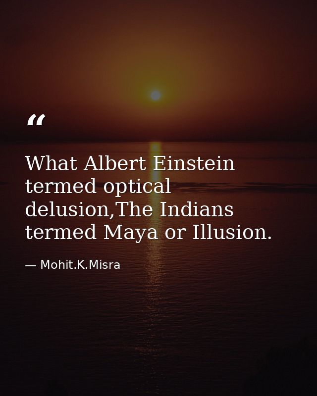 What Albert Einstein termed optical delusion,The Indians termed Maya or Illusion. — Mohit.K.Misra