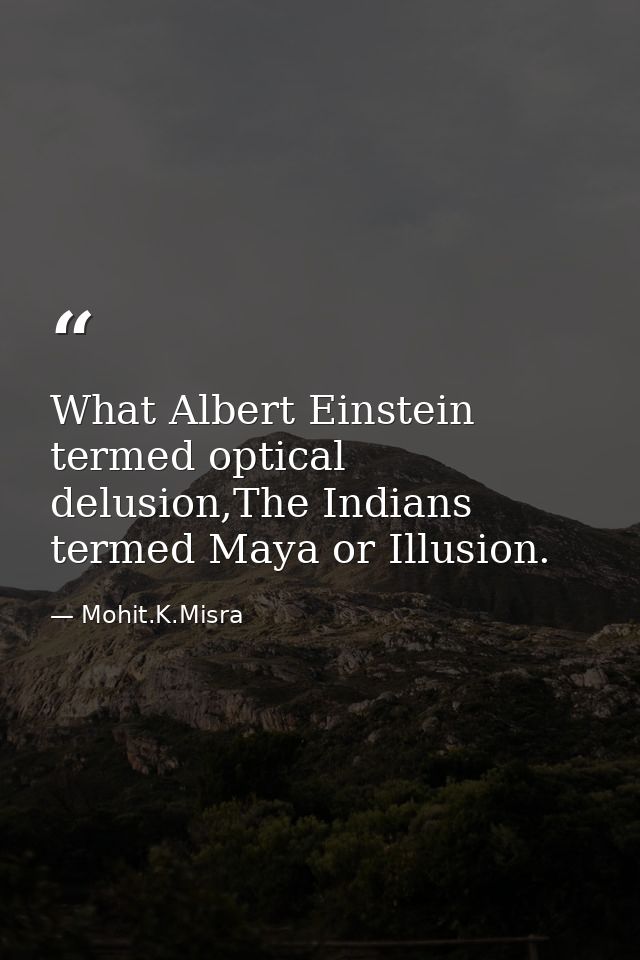 What Albert Einstein termed optical delusion,The Indians termed Maya or Illusion. — Mohit.K.Misra