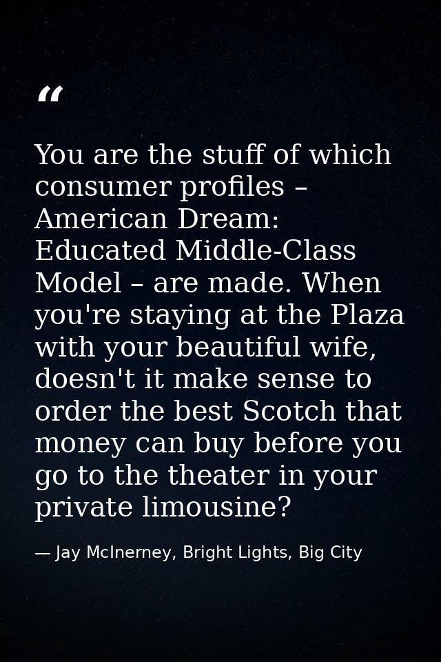 You are the stuff of which consumer profiles – American Dream: Educated Middle-Class Model – are made. When you're stayi — Jay McInerney, Bright Lights, Big City