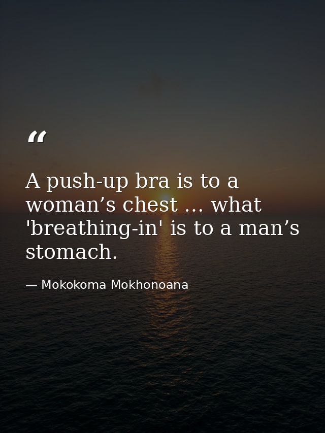 A push-up bra is to a woman’s chest … what 'breathing-in' is to a man’s stomach. — Mokokoma Mokhonoana