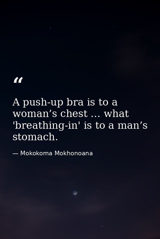 A push-up bra is to a woman’s chest … what 'breathing-in' is to a man’s stomach. — Mokokoma Mokhonoana