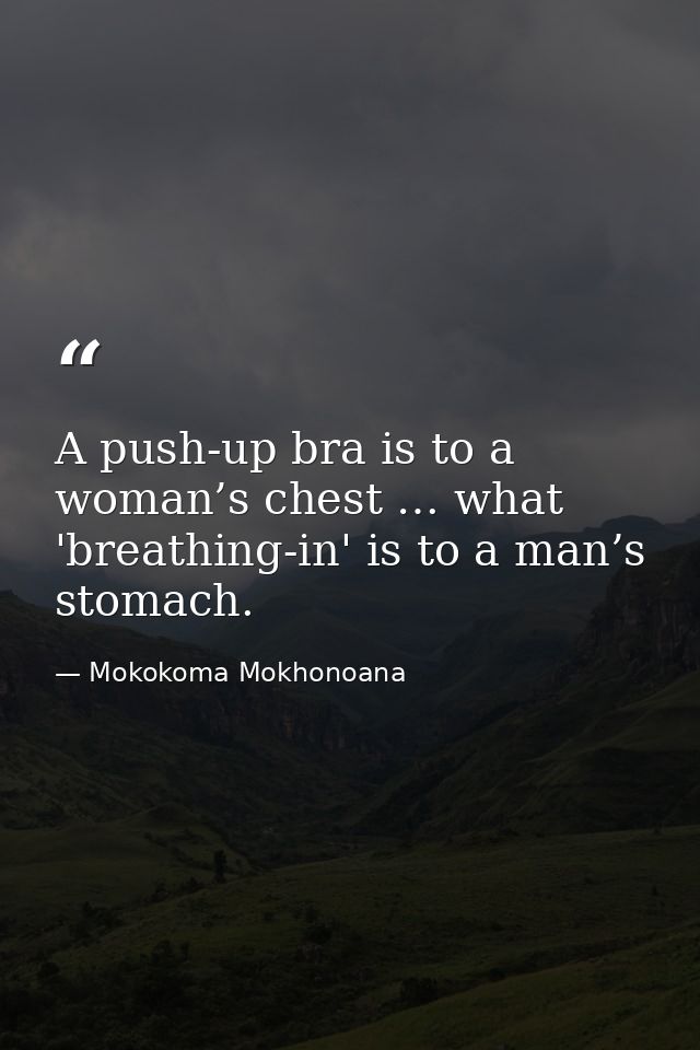 A push-up bra is to a woman’s chest … what 'breathing-in' is to a man’s stomach. — Mokokoma Mokhonoana