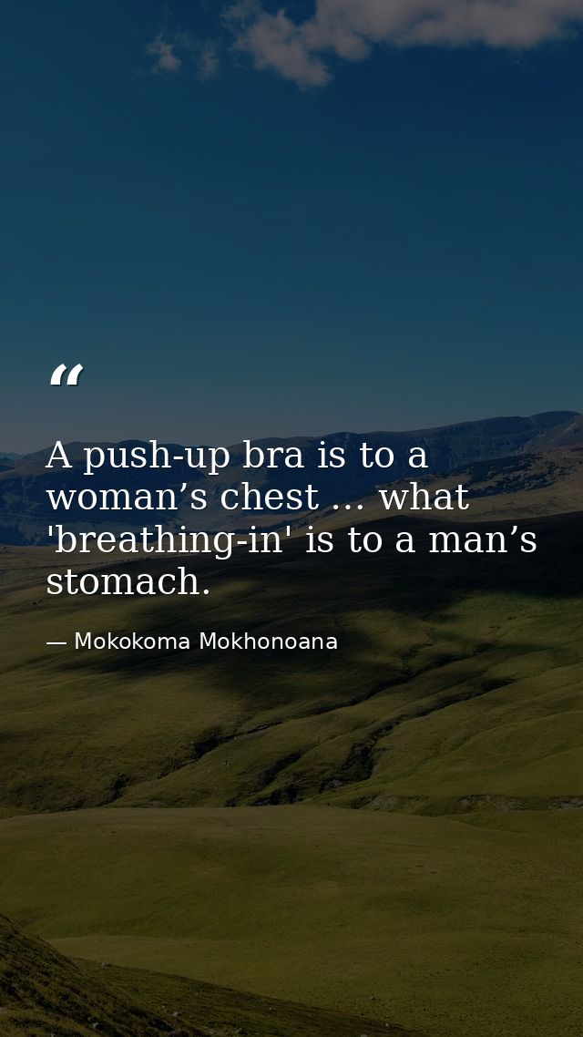 A push-up bra is to a woman’s chest … what 'breathing-in' is to a man’s stomach. — Mokokoma Mokhonoana