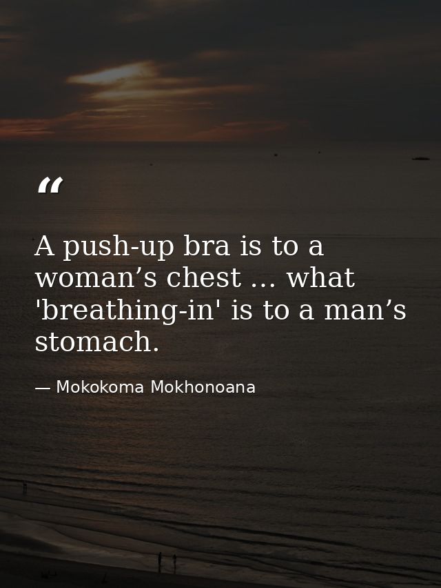 A push-up bra is to a woman’s chest … what 'breathing-in' is to a man’s stomach. — Mokokoma Mokhonoana