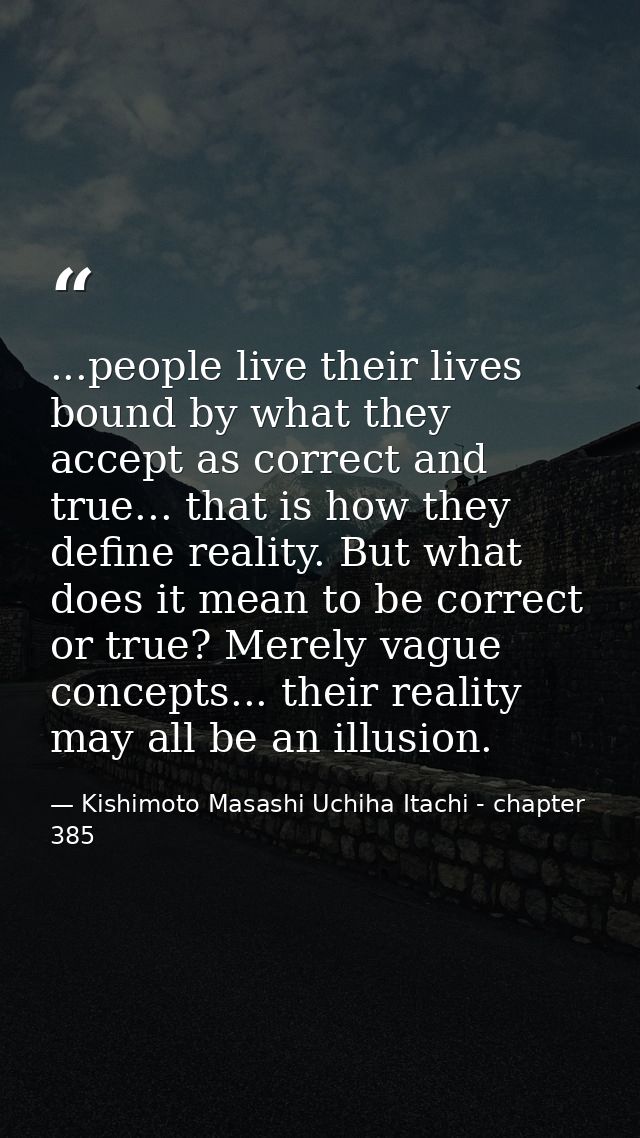 ...people live their lives bound by what they accept as correct and true... that is how they define reality. But what do — Kishimoto Masashi Uchiha Itachi - chapter 385