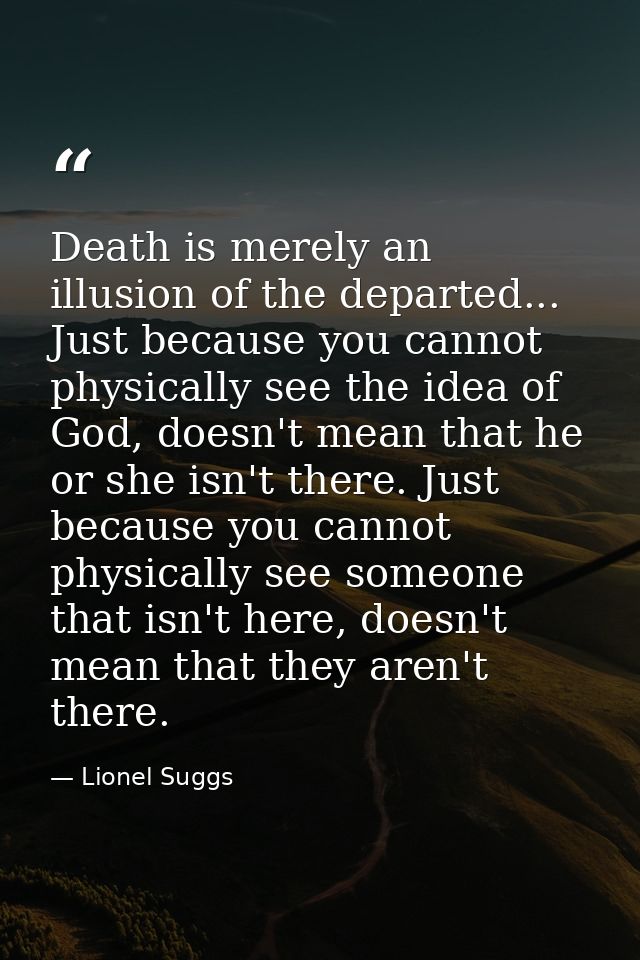 Death is merely an illusion of the departed... Just because you cannot physically see the idea of God, doesn't mean that — Lionel Suggs
