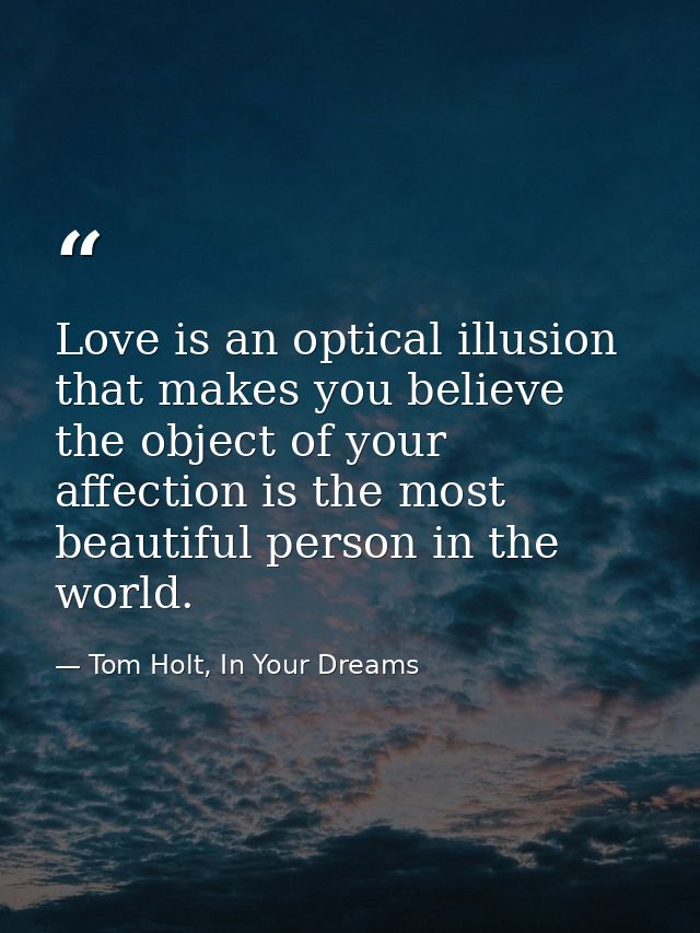 Love is an optical illusion that makes you believe the object of your affection is the most beautiful person in the worl — Tom Holt, In Your Dreams