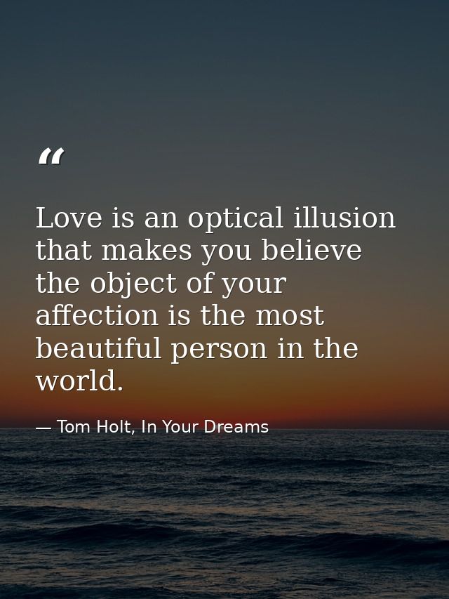 Love is an optical illusion that makes you believe the object of your affection is the most beautiful person in the worl — Tom Holt, In Your Dreams