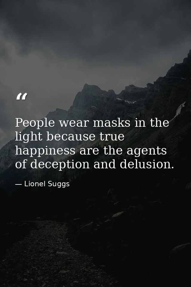 People wear masks in the light because true happiness are the agents of deception and delusion. — Lionel Suggs