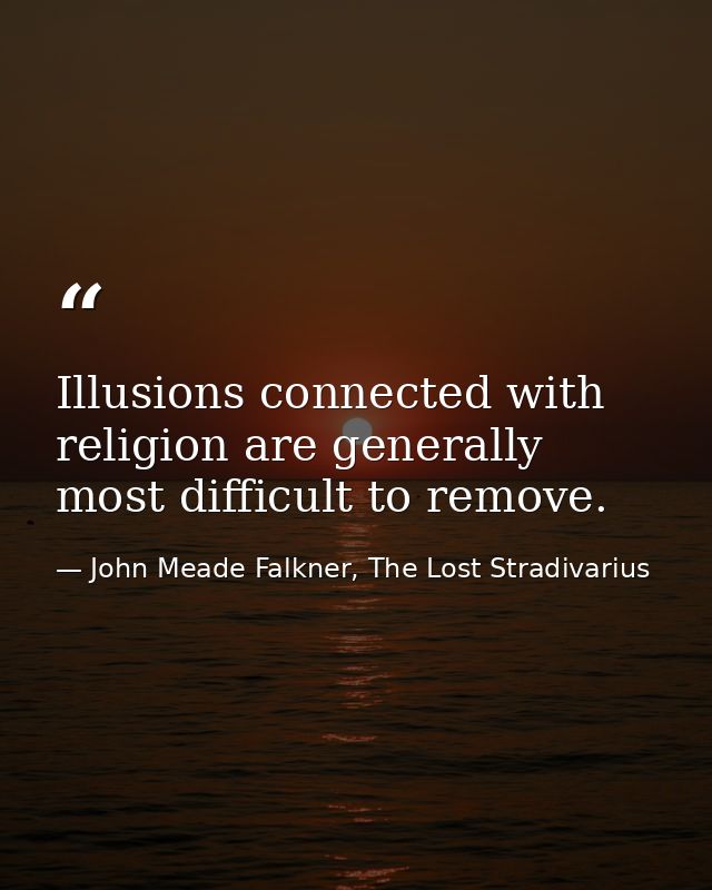 Illusions connected with religion are generally most difficult to remove. — John Meade Falkner, The Lost Stradivarius